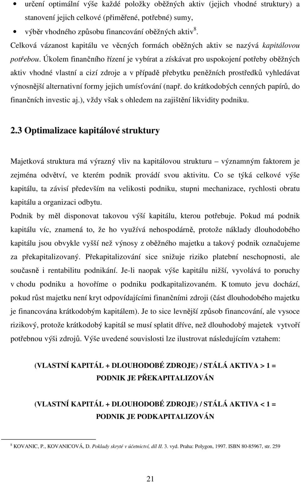 Úkolem finančního řízení je vybírat a získávat pro uspokojení potřeby oběžných aktiv vhodné vlastní a cizí zdroje a v případě přebytku peněžních prostředků vyhledávat výnosnější alternativní formy