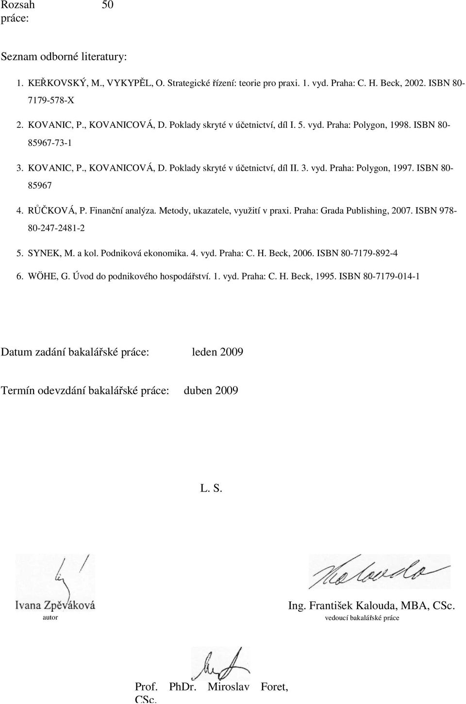 RŮČKOVÁ, P. Finanční analýza. Metody, ukazatele, využití v praxi. Praha: Grada Publishing, 2007. ISBN 978-80-247-2481-2 5. SYNEK, M. a kol. Podniková ekonomika. 4. vyd. Praha: C. H. Beck, 2006.