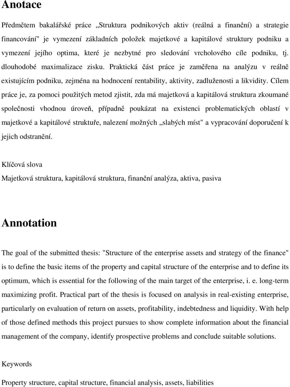 Praktická část práce je zaměřena na analýzu v reálně existujícím podniku, zejména na hodnocení rentability, aktivity, zadluženosti a likvidity.