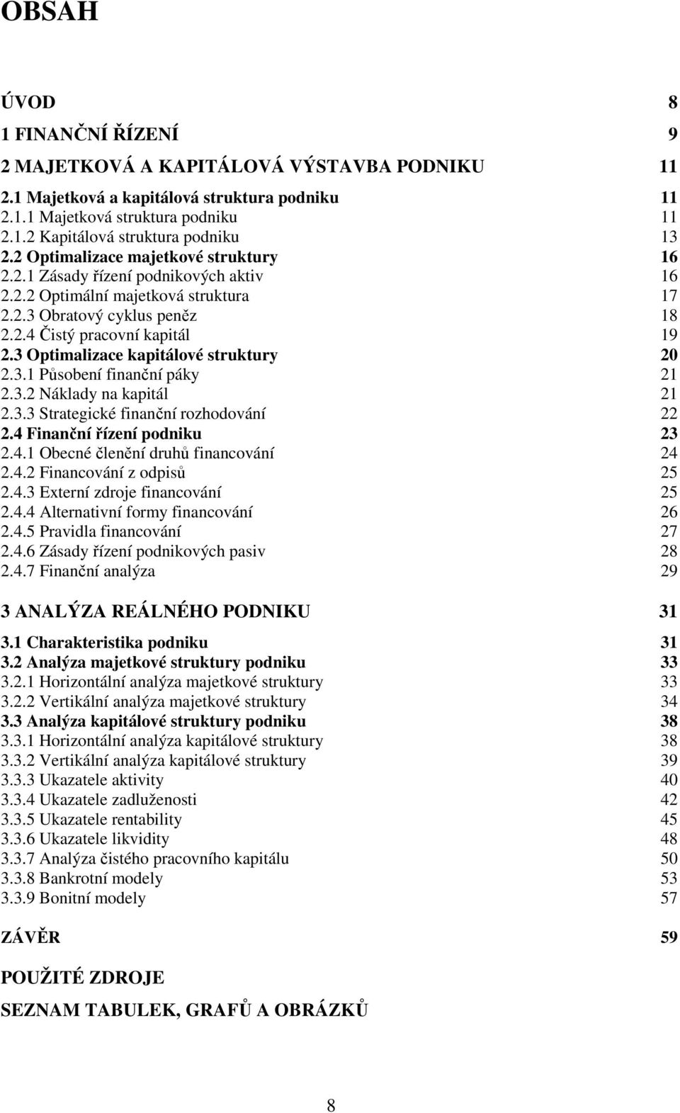 3 Optimalizace kapitálové struktury 20 2.3.1 Působení finanční páky 21 2.3.2 Náklady na kapitál 21 2.3.3 Strategické finanční rozhodování 22 2.4 Finanční řízení podniku 23 2.4.1 Obecné členění druhů financování 24 2.