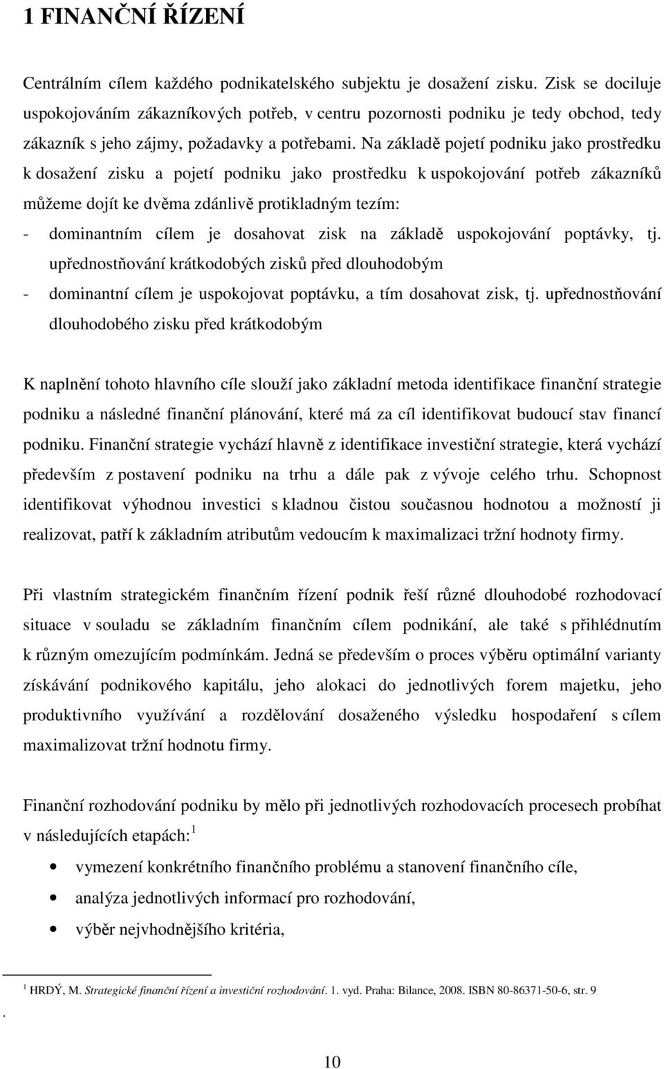 Na základě pojetí podniku jako prostředku k dosažení zisku a pojetí podniku jako prostředku k uspokojování potřeb zákazníků můžeme dojít ke dvěma zdánlivě protikladným tezím: - dominantním cílem je