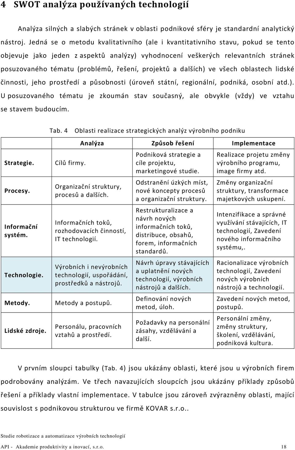 projektů a dalších) ve všech oblastech lidské činnosti, jeho prostředí a působnosti (úroveň státní, regionální, podniká, osobní atd.). U posuzovaného tématu je zkoumán stav současný, ale obvykle (vždy) ve vztahu se stavem budoucím.