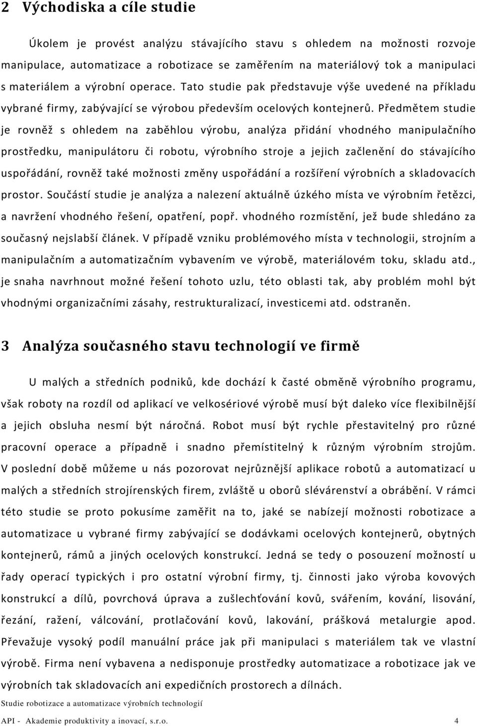 Předmětem studie je rovněž s ohledem na zaběhlou výrobu, analýza přidání vhodného manipulačního prostředku, manipulátoru či robotu, výrobního stroje a jejich začlenění do stávajícího uspořádání,