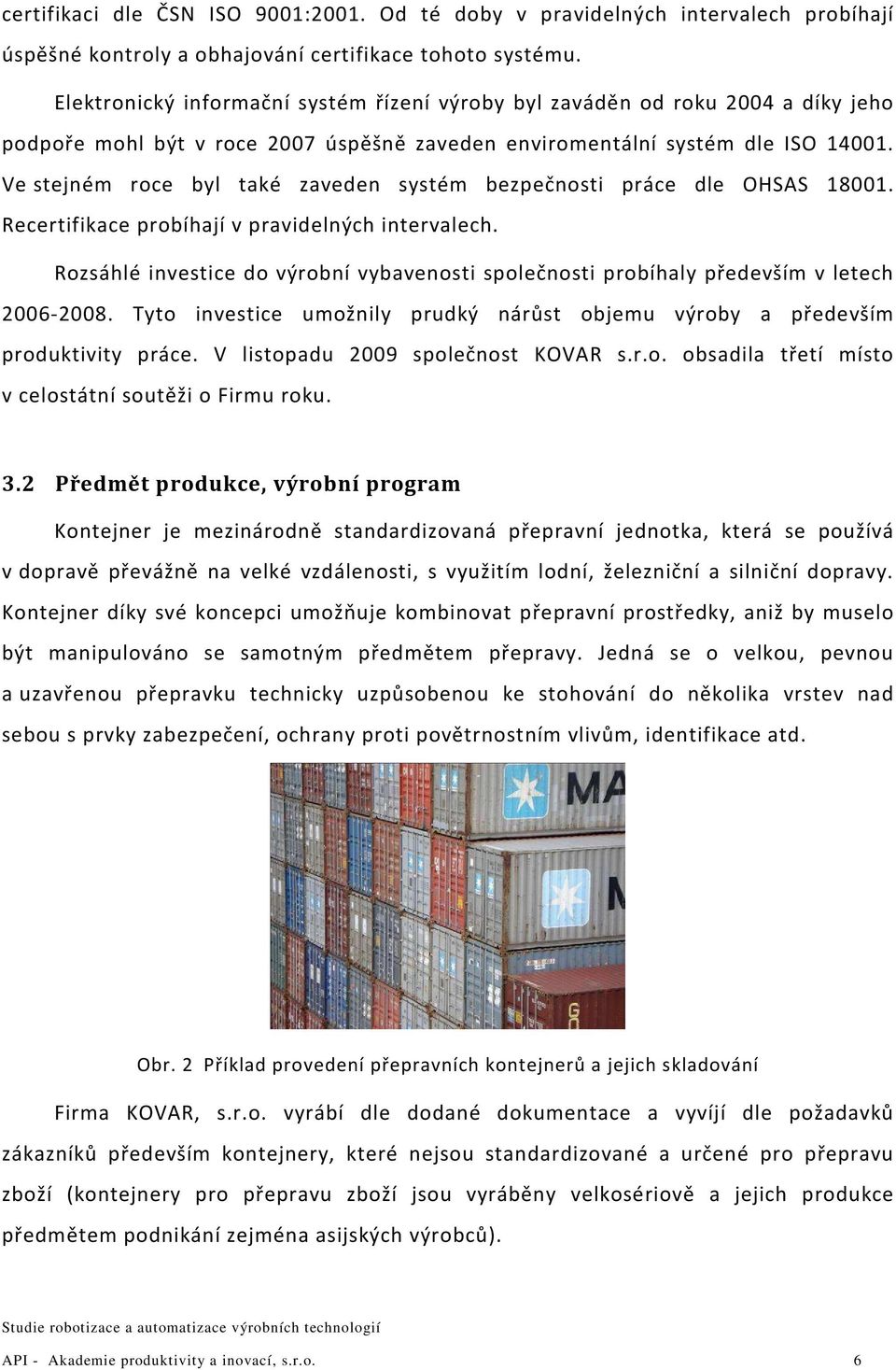 Ve stejném roce byl také zaveden systém bezpečnosti práce dle OHSAS 18001. Recertifikace probíhají v pravidelných intervalech.