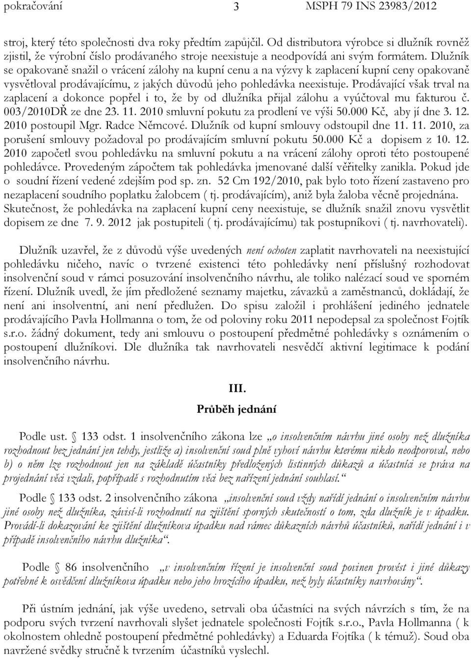 Prodávající však trval na zaplacení a dokonce popřel i to, že by od dlužníka přijal zálohu a vyúčtoval mu fakturou č. 003/2010DŘ ze dne 23. 11. 2010 smluvní pokutu za prodlení ve výši 50.