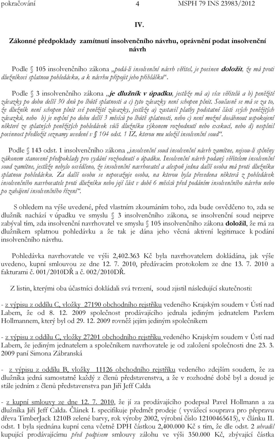 Podle 3 insolvenčního zákona je dlužník v úpadku, jestliže má a) více věřitelů a b) peněžité závazky po dobu delší 30 dnů po lhůtě splatnosti a c) tyto závazky není schopen plnit.