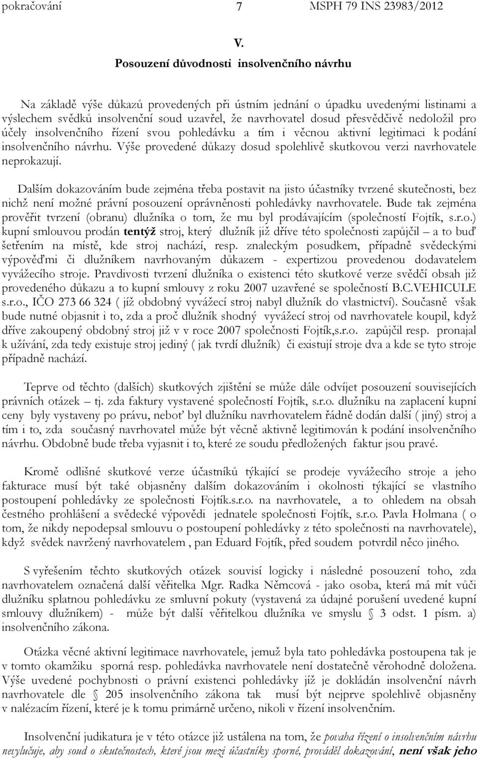 řízení svou pohledávku a tím i věcnou aktivní legitimaci k podání insolvenčního návrhu. Výše provedené důkazy dosud spolehlivě skutkovou verzi navrhovatele neprokazují.