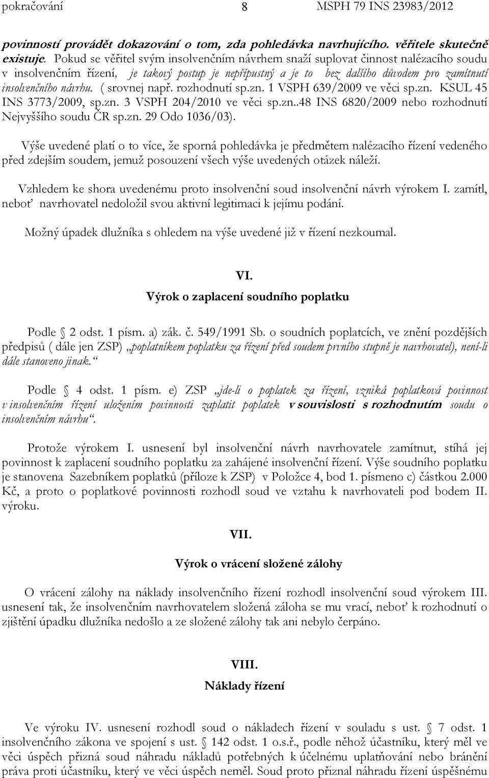 návrhu. ( srovnej např. rozhodnutí sp.zn. 1 VSPH 639/2009 ve věci sp.zn. KSUL 45 INS 3773/2009, sp.zn. 3 VSPH 204/2010 ve věci sp.zn..48 INS 6820/2009 nebo rozhodnutí Nejvyššího soudu ČR sp.zn. 29 Odo 1036/03).