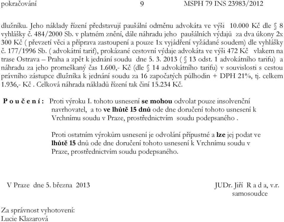 ( advokátní tarif), prokázané cestovní výdaje advokáta ve výši 472 Kč vlakem na trase Ostrava Praha a zpět k jednání soudu dne 5. 3. 2013 ( 13 odst.