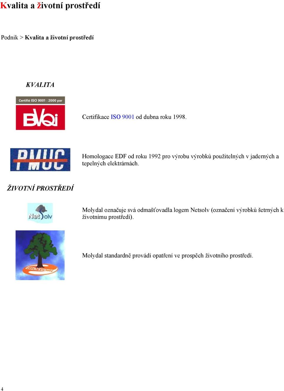 Homologace EDF od roku 1992 pro výrobu výrobků použitelných v jaderných a tepelných elektrárnách.