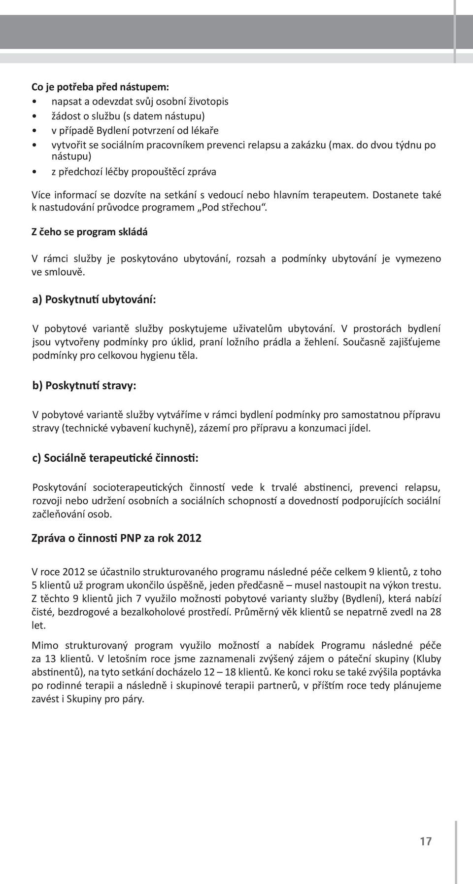 Dostanete také k nastudování průvodce programem Pod střechou. Z čeho se program skládá V rámci služby je poskytováno ubytování, rozsah a podmínky ubytování je vymezeno ve smlouvě.