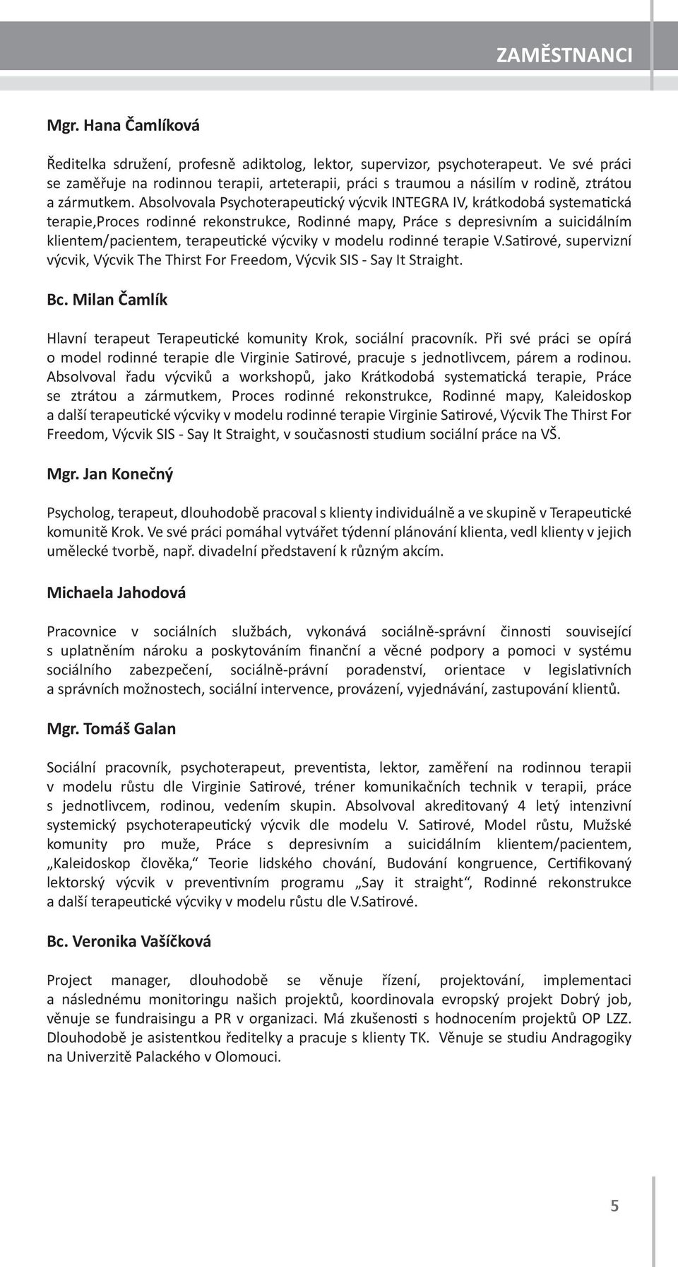 Absolvovala Psychoterapeutický výcvik INTEGRA IV, krátkodobá systematická terapie,proces rodinné rekonstrukce, Rodinné mapy, Práce s depresivním a suicidálním klientem/pacientem, terapeutické výcviky