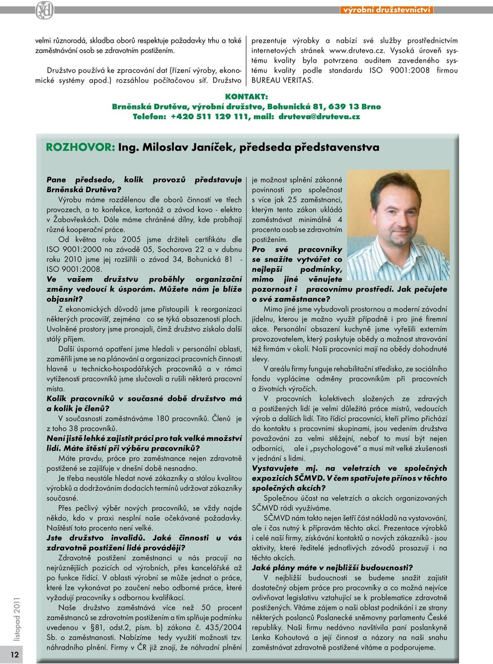 Vysoká úroveň systému kvality byla potvrzena auditem zavedeného systému kvality podle standardu ISO 9001:2008 firmou BUREAU VERITAS.