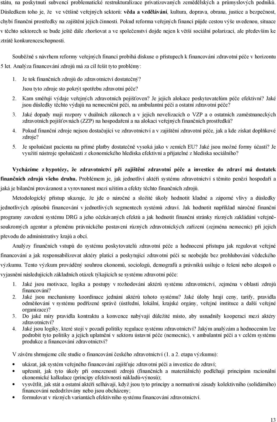 Pokud reforma veřejných financí půjde cestou výše uvedenou, situace v těchto sektorech se bude ještě dále zhoršovat a ve společenství dojde nejen k větší sociální polarizaci, ale především ke ztrátě