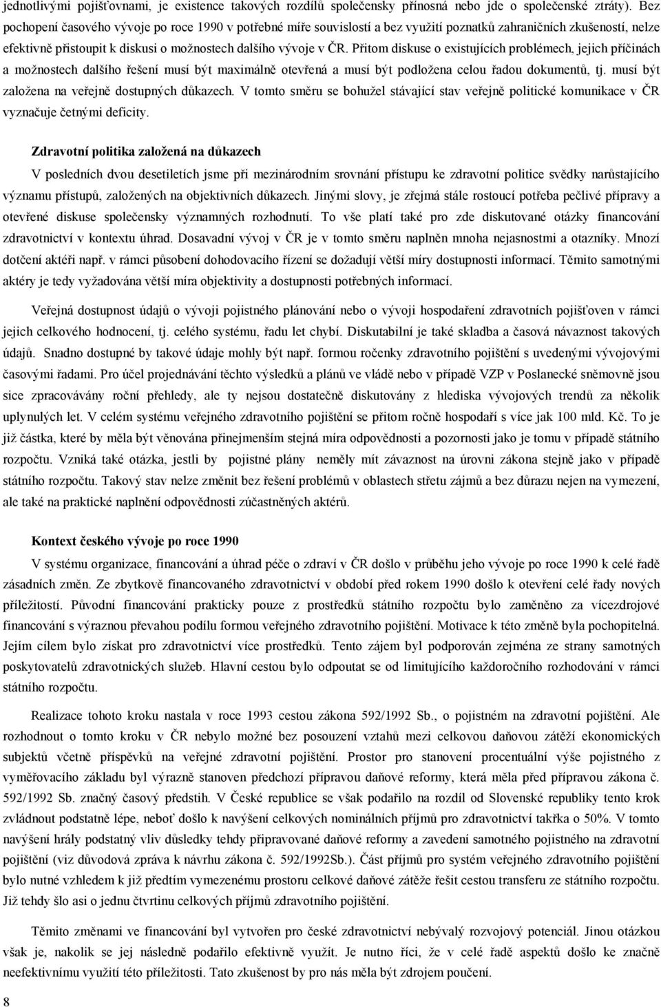 Přitom diskuse o existujících problémech, jejich příčinách a možnostech dalšího řešení musí být maximálně otevřená a musí být podložena celou řadou dokumentů, tj.