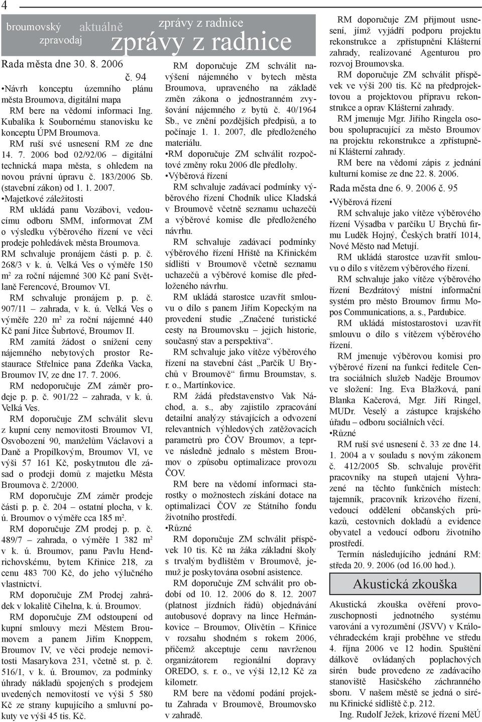 (stavební zákon) od 1. 1. 2007. Majetkové záležitosti RM ukládá panu Vozábovi, vedoucímu odboru SMM, informovat ZM o výsledku výběrového řízení ve věci prodeje pohledávek města Broumova.