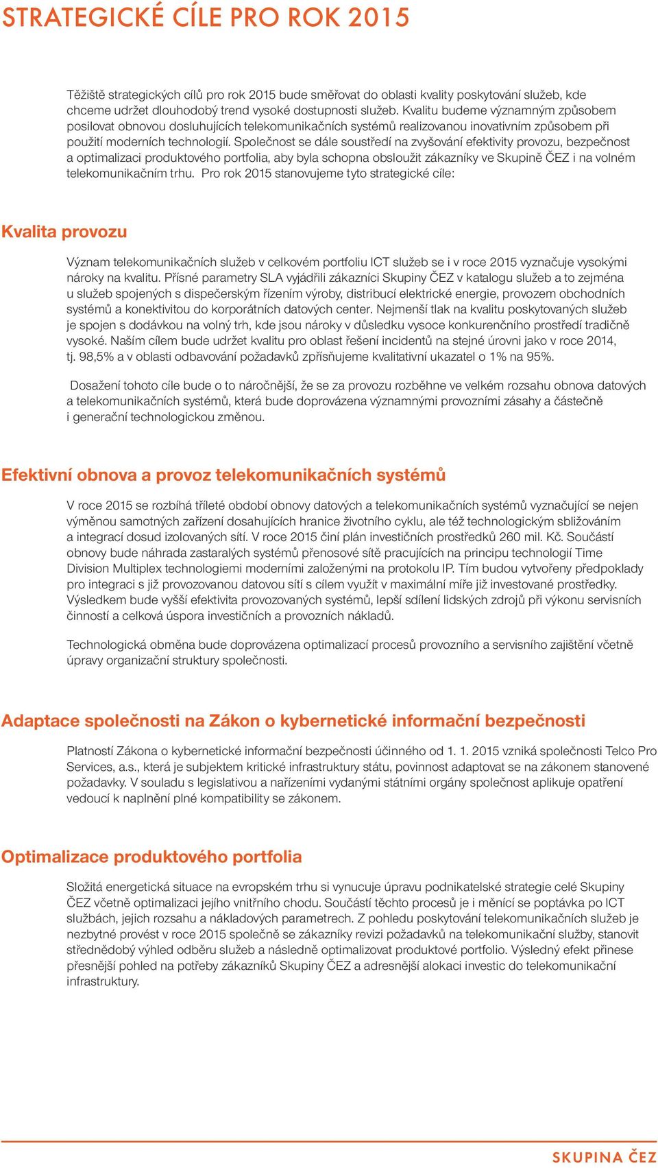 Společnost se dále soustředí na zvyšování efektivity provozu, bezpečnost a optimalizaci produktového portfolia, aby byla schopna obsloužit zákazníky ve Skupině ČEZ i na volném telekomunikačním trhu.