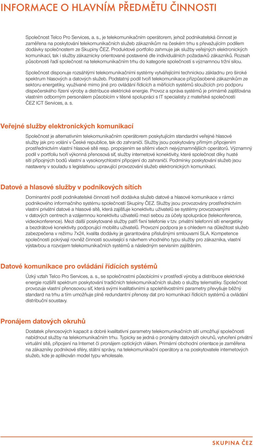 Produktové portfolio zahrnuje jak služby veřejných elektronických komunikací, tak i služby zákaznicky orientované postavené dle individuálních požadavků zákazníků.