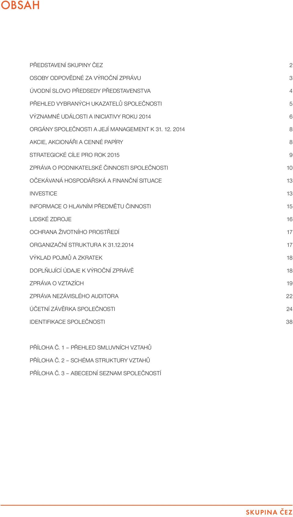2014 8 AKCIE, AKCIONÁŘI A CENNÉ PAPÍRY 8 STRATEGICKÉ CÍLE PRO ROK 2015 9 ZPRÁVA O PODNIKATELSKÉ ČINNOSTI SPOLEČNOSTI 10 OČEKÁVANÁ HOSPODÁŘSKÁ A FINANČNÍ SITUACE 13 INVESTICE 13 INFORMACE O HLAVNÍM