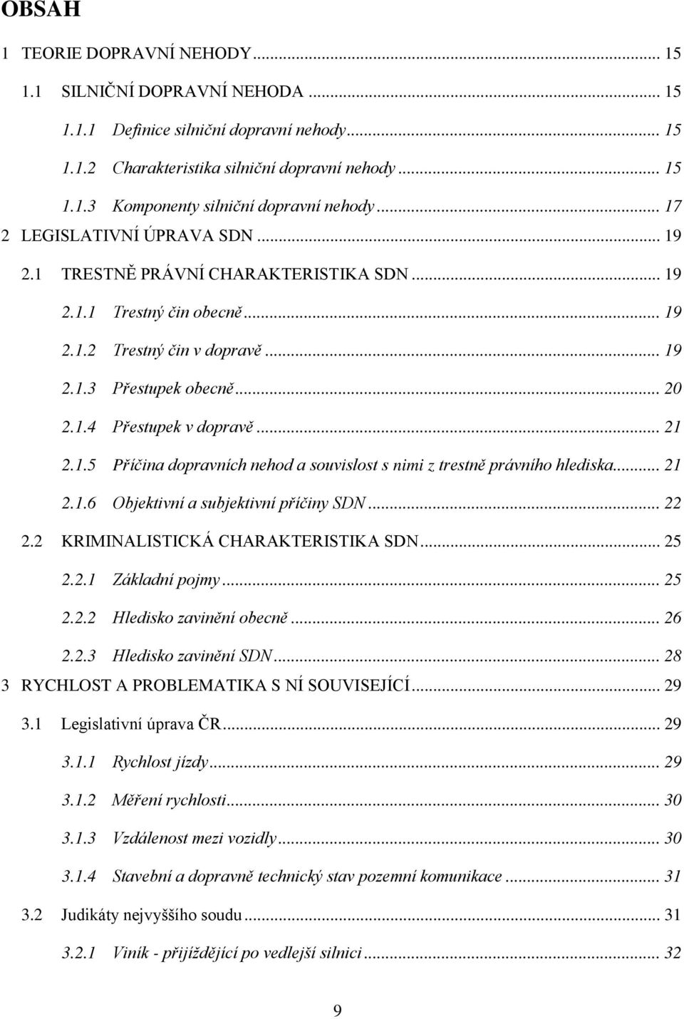 .. 21 2.1.5 Příčina dopravních nehod a souvislost s nimi z trestně právního hlediska... 21 2.1.6 Objektivní a subjektivní příčiny SDN... 22 2.2 KRIMINALISTICKÁ CHARAKTERISTIKA SDN... 25 2.2.1 Základní pojmy.