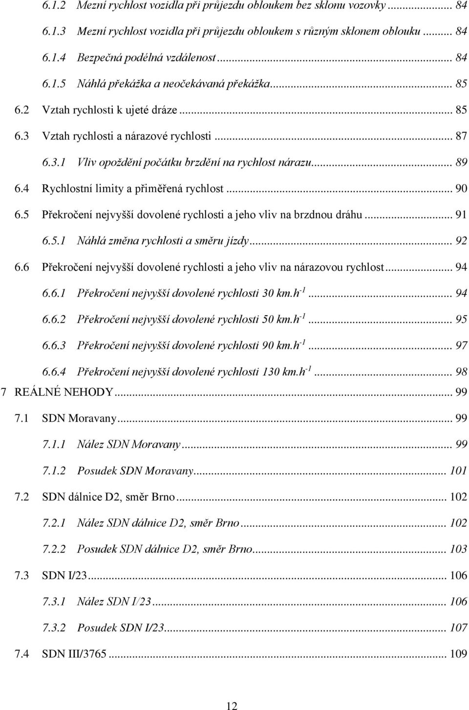 .. 90 6.5 Překročení nejvyšší dovolené rychlosti a jeho vliv na brzdnou dráhu... 91 6.5.1 Náhlá změna rychlosti a směru jízdy... 92 6.