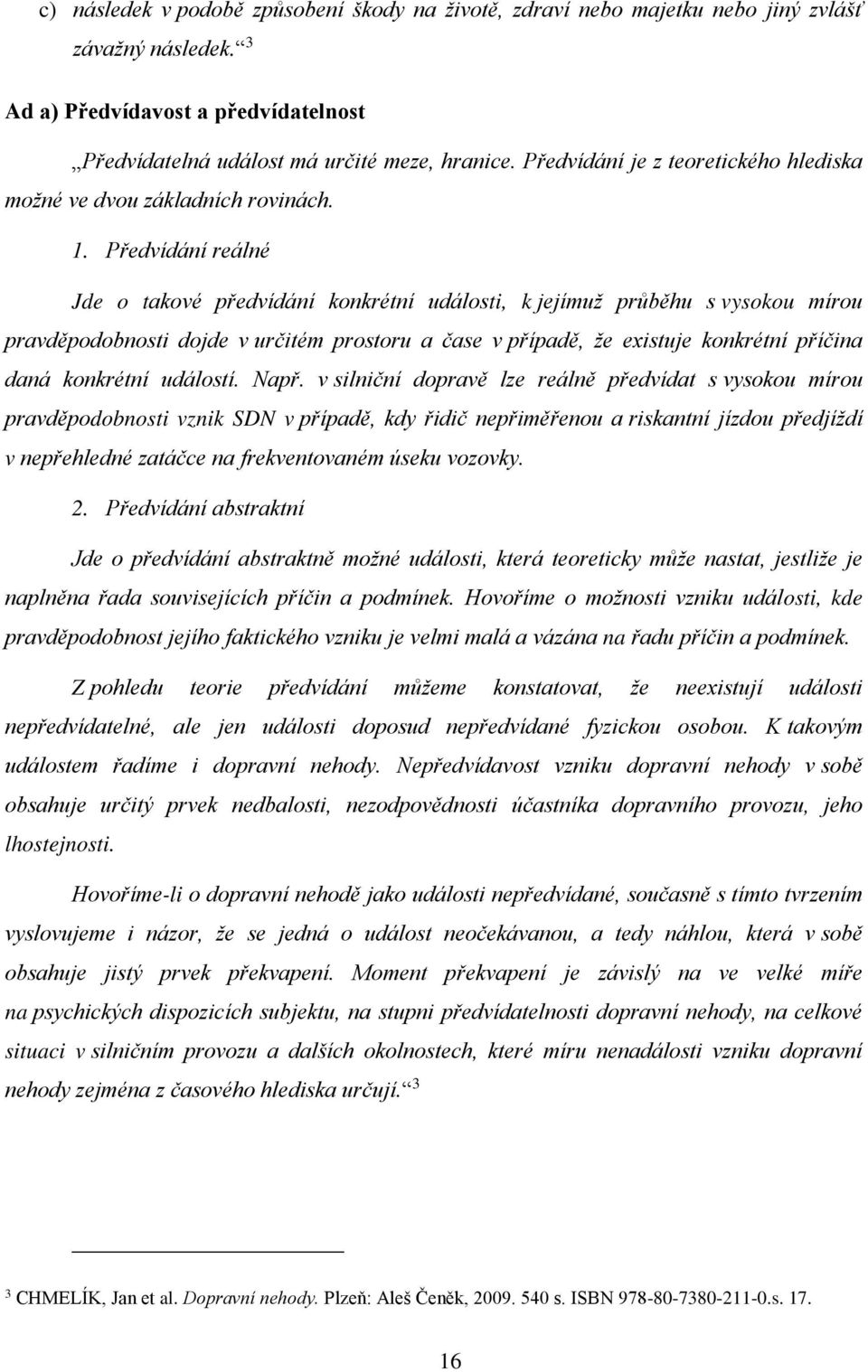 Předvídání reálné Jde o takové předvídání konkrétní události, k jejímuž průběhu s vysokou mírou pravděpodobnosti dojde v určitém prostoru a čase v případě, že existuje konkrétní příčina daná