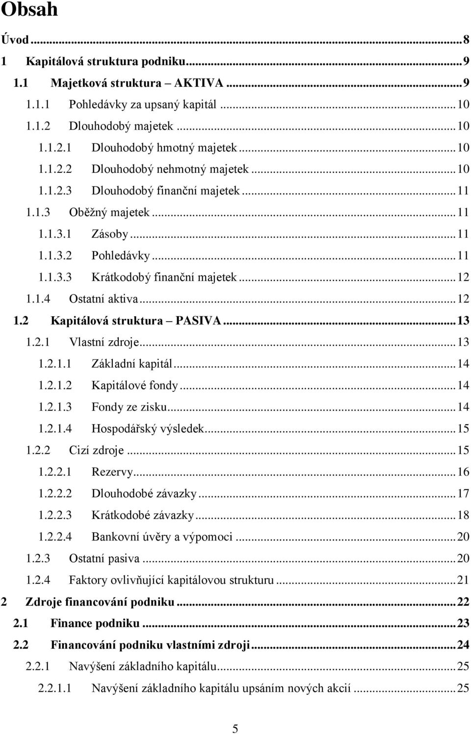 .. 13 1.2.1 Vlastní zdroje... 13 1.2.1.1 Základní kapitál... 14 1.2.1.2 Kapitálové fondy... 14 1.2.1.3 Fondy ze zisku... 14 1.2.1.4 Hospodářský výsledek... 15 1.2.2 Cizí zdroje... 15 1.2.2.1 Rezervy.