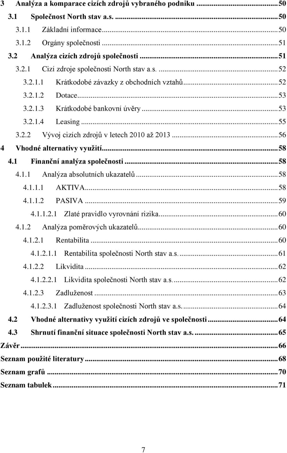 .. 56 4 Vhodné alternativy využití... 58 4.1 Finanční analýza společnosti... 58 4.1.1 Analýza absolutních ukazatelů... 58 4.1.1.1 AKTIVA... 58 4.1.1.2 PASIVA... 59 4.1.1.2.1 Zlaté pravidlo vyrovnání rizika.