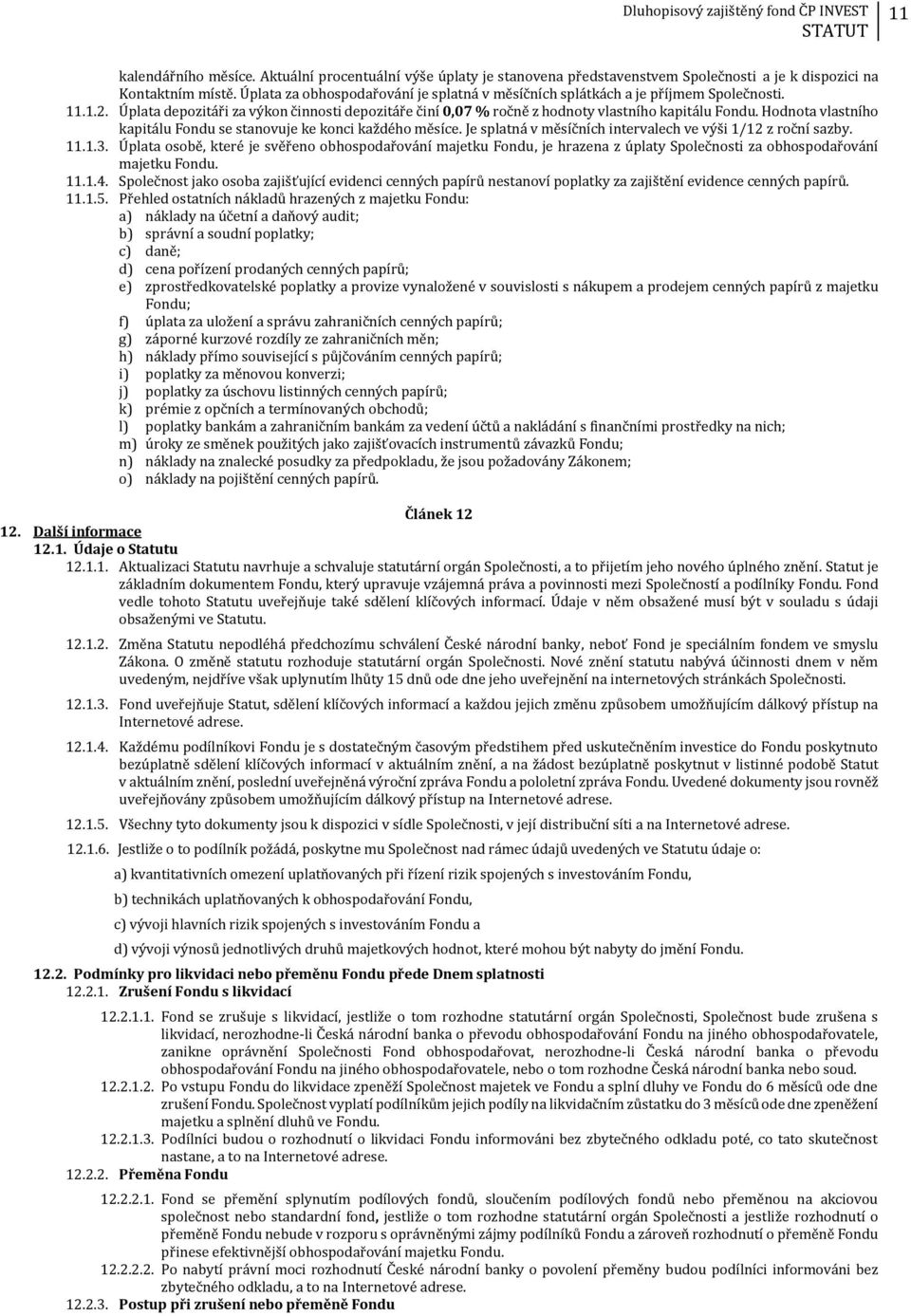 Hodnota vlastního kapitálu Fondu se stanovuje ke konci každého měsíce. Je splatná v měsíčních intervalech ve výši 1/12 z roční sazby. 11.1.3.