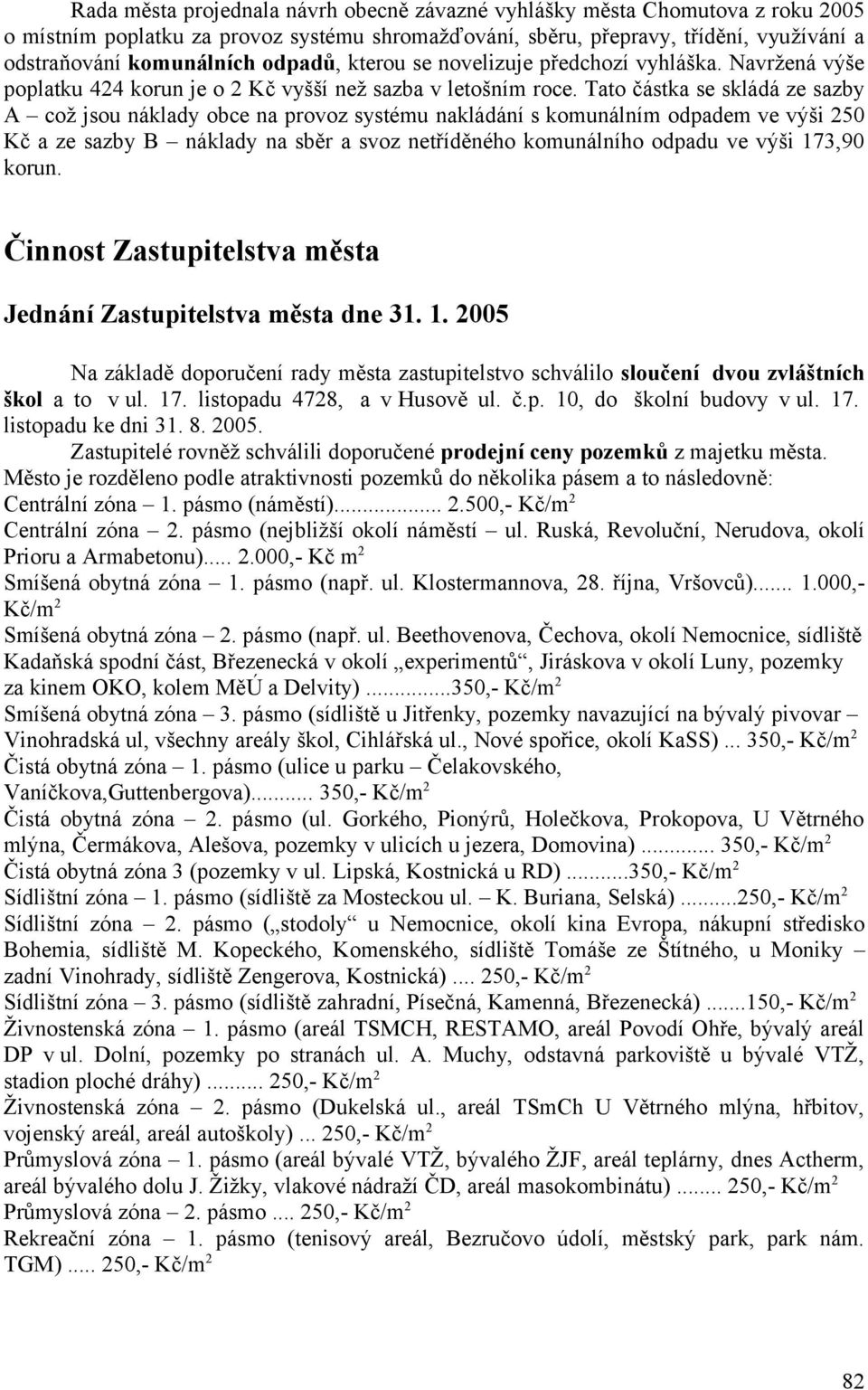 Tato částka se skládá ze sazby A což jsou náklady obce na provoz systému nakládání s komunálním odpadem ve výši 250 Kč a ze sazby B náklady na sběr a svoz netříděného komunálního odpadu ve výši