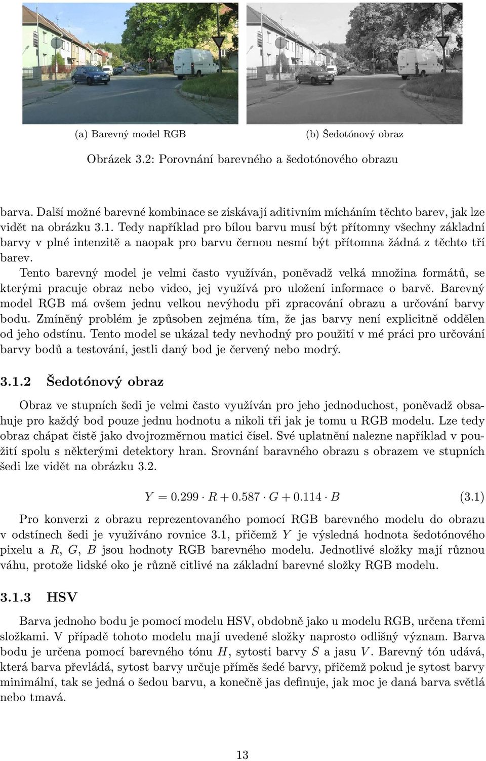 Tedy například pro bílou barvu musí být přítomny všechny základní barvy v plné intenzitě a naopak pro barvu černou nesmí být přítomna žádná z těchto tří barev.