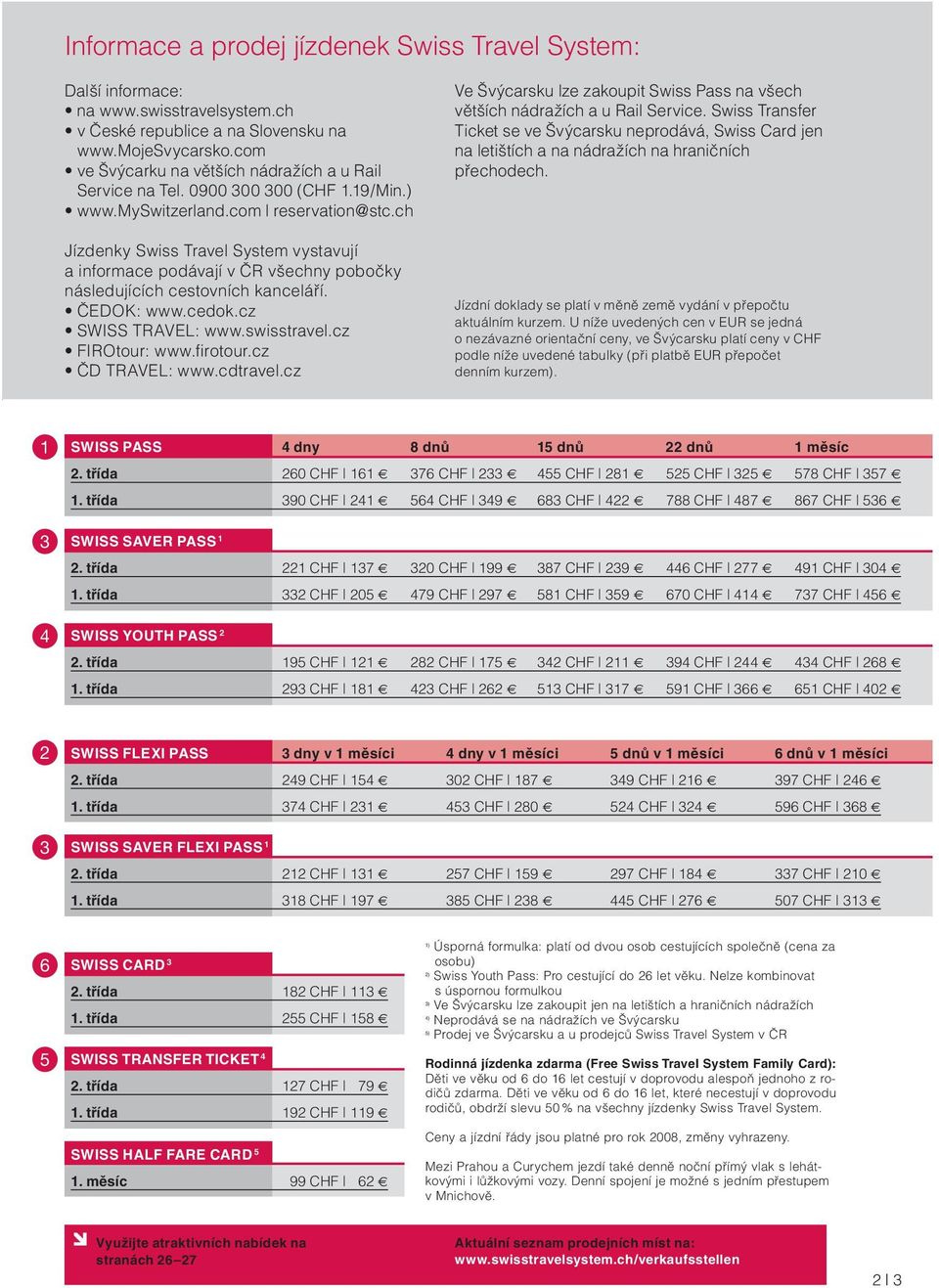 ch Jízdenky Swiss Travel System vystavují a informace podávají v ČR všechny pobočky následujících cestovních kanceláří. ČEDOK: www.cedok.cz SWISS TRAVEL: www.swisstravel.cz FIROtour: www.firotour.