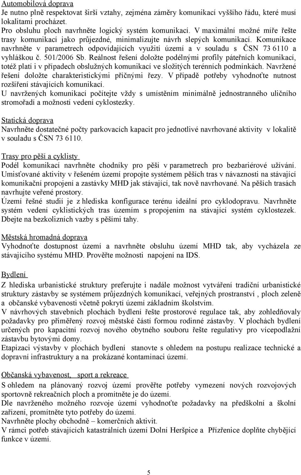 Komunikace navrhněte v parametrech odpovídajících využití území a v souladu s ČSN 73 6110 a vyhláškou č. 501/2006 Sb.