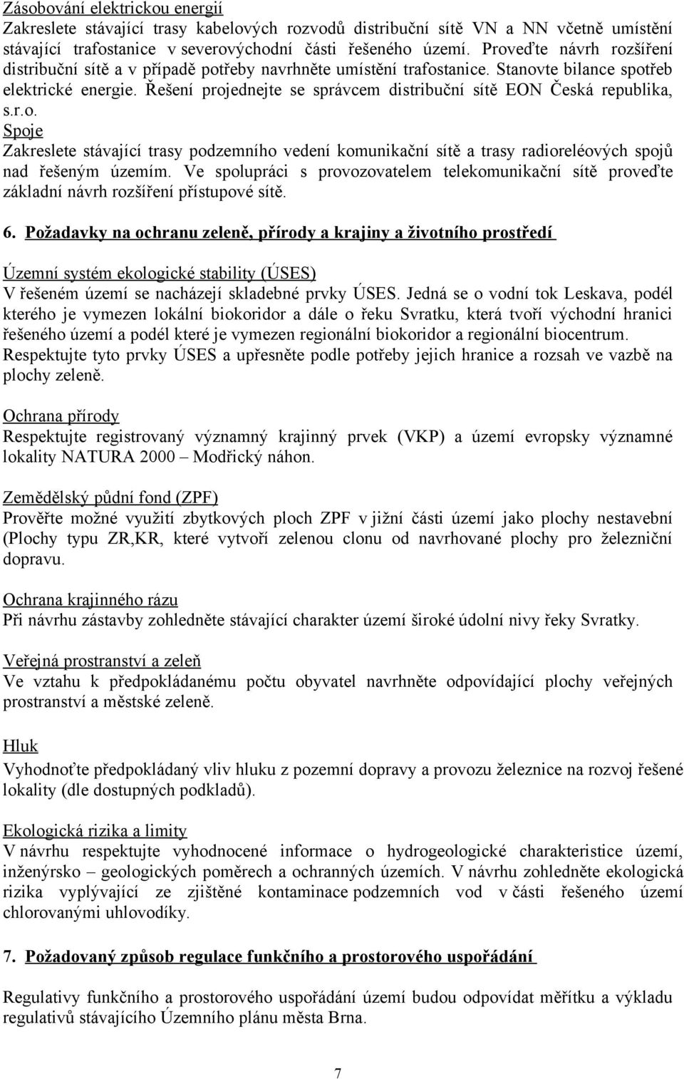 Řešení projednejte se správcem distribuční sítě EON Česká republika, s.r.o. Spoje Zakreslete stávající trasy podzemního vedení komunikační sítě a trasy radioreléových spojů nad řešeným územím.