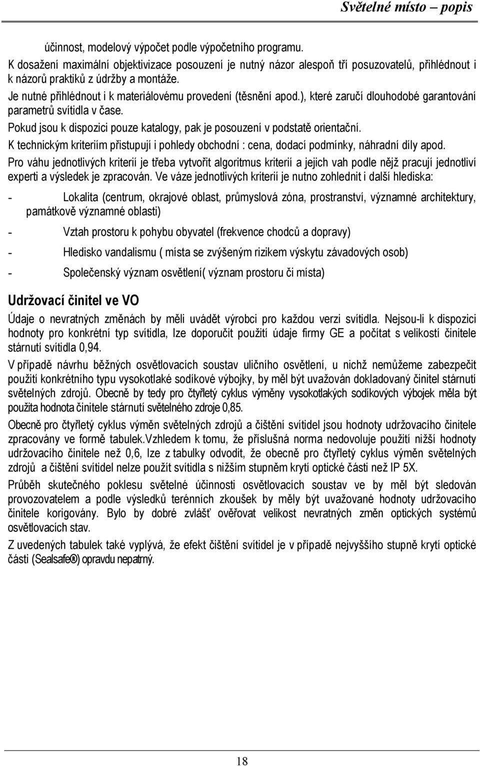 Pokud jsou k dispozici pouze katalogy, pak je posouzení v podstatě orientační. K technickým kriteriím přistupují i pohledy obchodní : cena, dodací podmínky, náhradní díly apod.