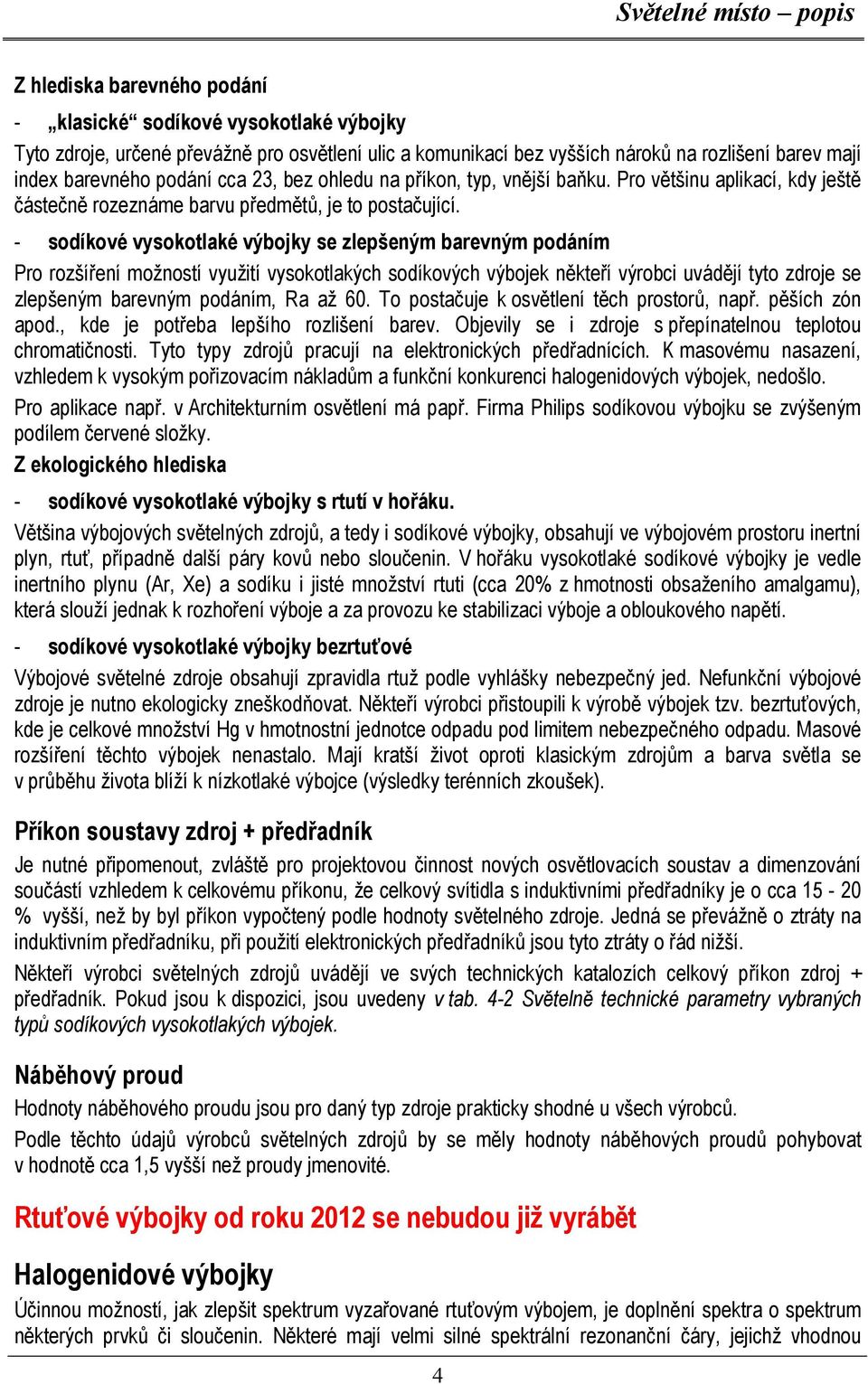 - sodíkové vysokotlaké výbojky se zlepšeným barevným podáním Pro rozšíření možností využití vysokotlakých sodíkových výbojek někteří výrobci uvádějí tyto zdroje se zlepšeným barevným podáním, Ra až