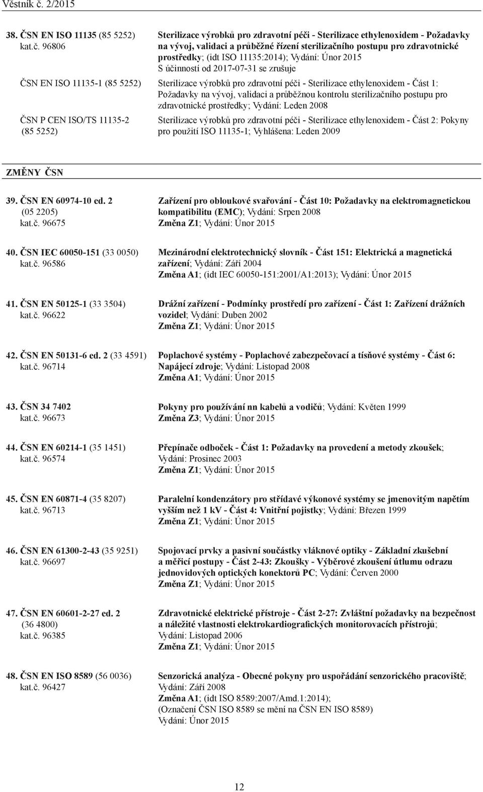 Vydání: Únor 2015 S účinností od 2017-07-31 se zrušuje ČSN EN ISO 11135-1 (85 5252) Sterilizace výrobků pro zdravotní péči - Sterilizace ethylenoxidem - Část 1: Požadavky na vývoj, validaci a