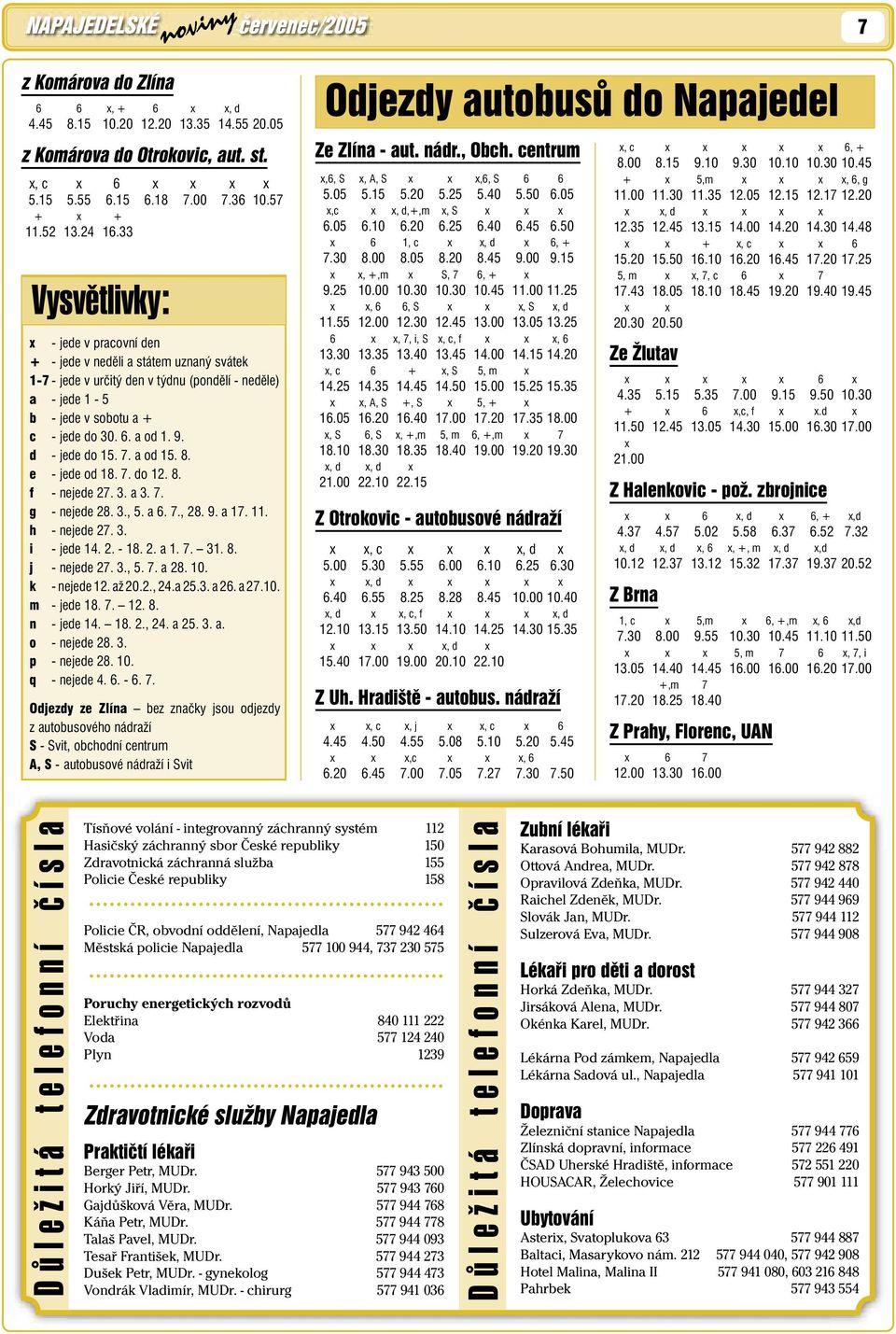 d - jede do 5. 7. a od 5. 8. e - jede od 8. 7. do 2. 8. f - nejede 27. 3. a 3. 7. g - nejede 28. 3., 5. a 6. 7., 28. 9. a 7.. h - nejede 27. 3. i - jede 4. 2. - 8. 2. a. 7. 3. 8. j - nejede 27. 3., 5. 7. a 28.