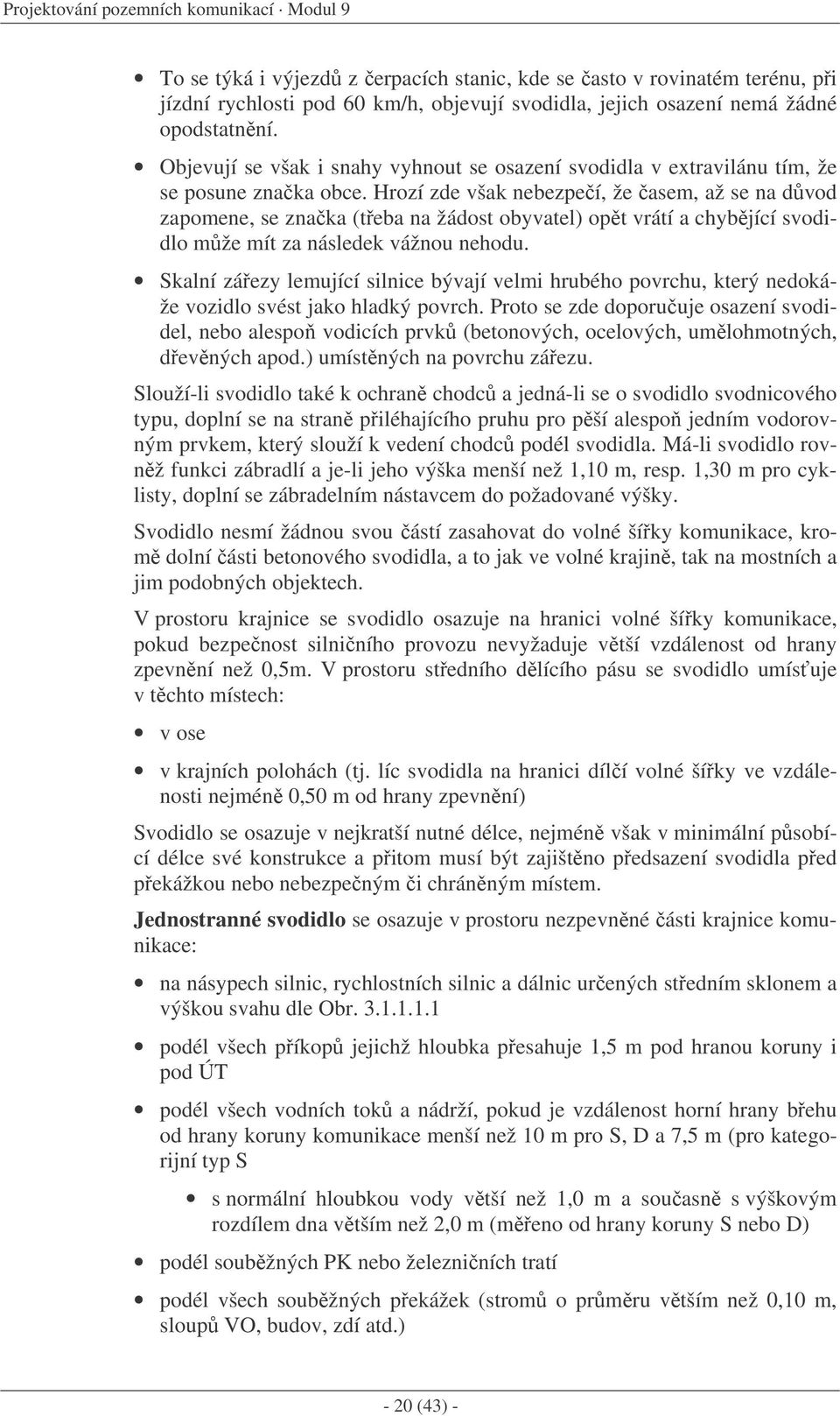 Hrozí zde však nebezpeí, že asem, až se na dvod zapomene, se znaka (teba na žádost obyvatel) opt vrátí a chybjící svodidlo mže mít za následek vážnou nehodu.