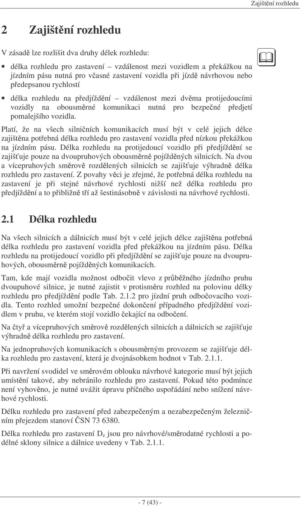 Platí, že na všech silniních komunikacích musí být v celé jejich délce zajištna potebná délka rozhledu pro zastavení vozidla ped nízkou pekážkou na jízdním pásu.