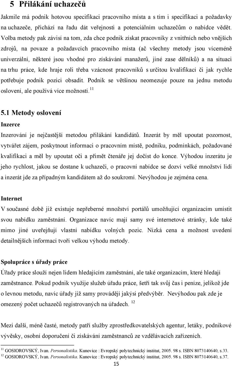 vhodné pro získávání manaţerů, jiné zase dělníků) a na situaci na trhu práce, kde hraje roli třeba vzácnost pracovníků s určitou kvalifikací či jak rychle potřebuje podnik pozici obsadit.