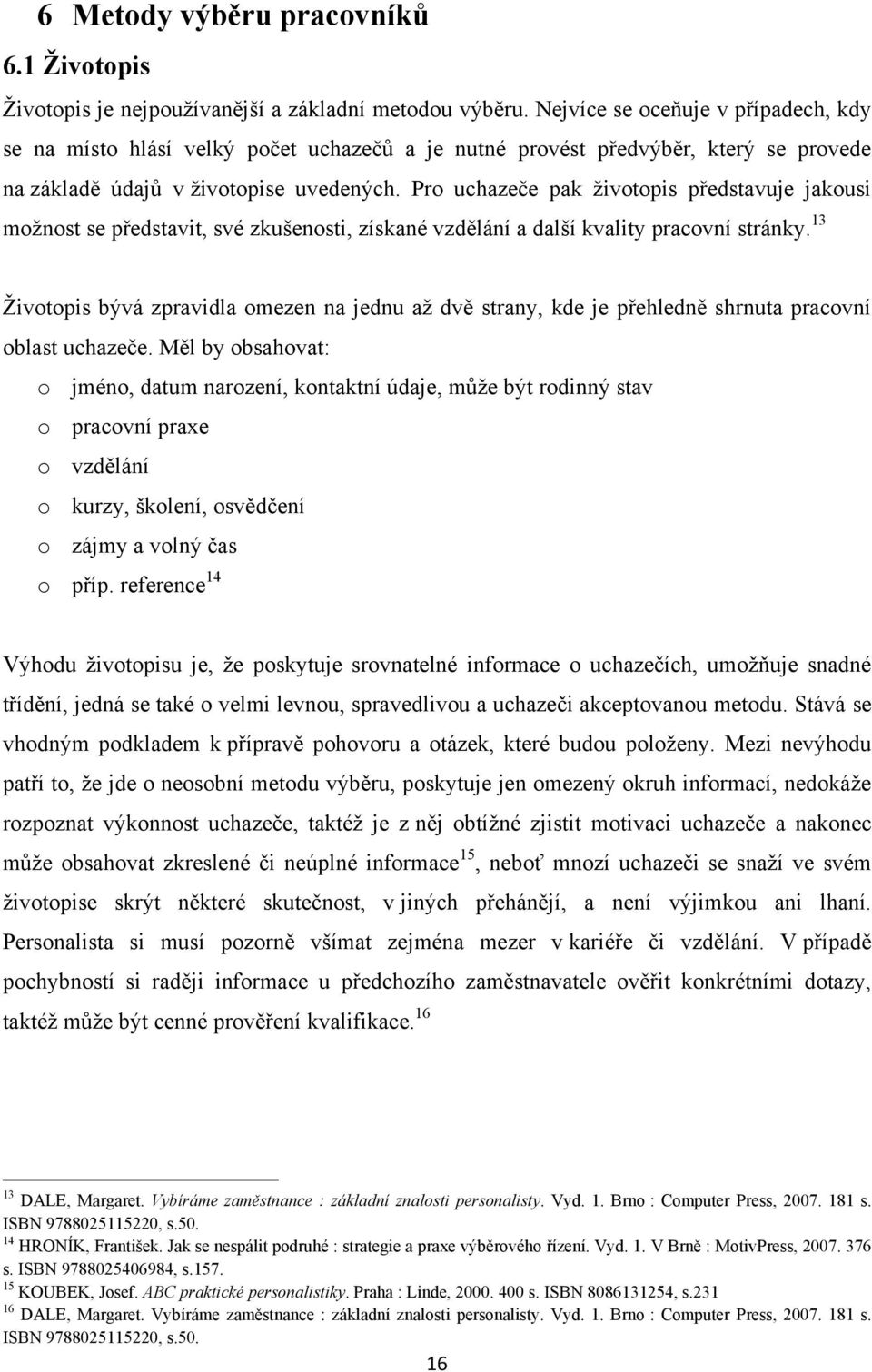 Pro uchazeče pak ţivotopis představuje jakousi moţnost se představit, své zkušenosti, získané vzdělání a další kvality pracovní stránky.