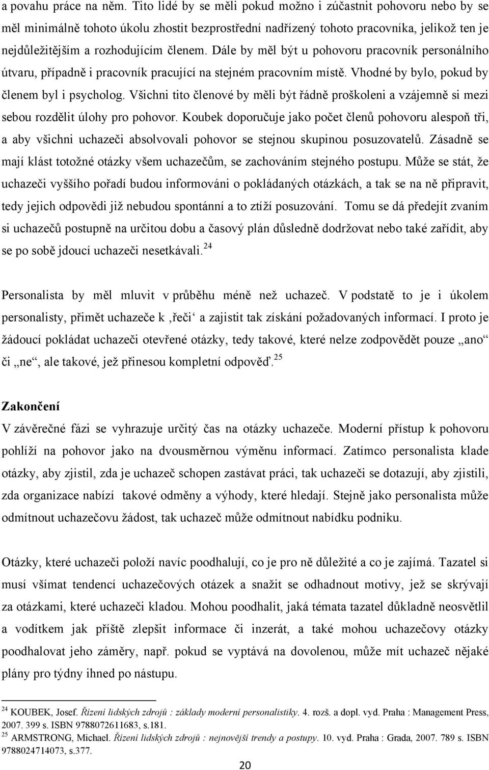 Dále by měl být u pohovoru pracovník personálního útvaru, případně i pracovník pracující na stejném pracovním místě. Vhodné by bylo, pokud by členem byl i psycholog.