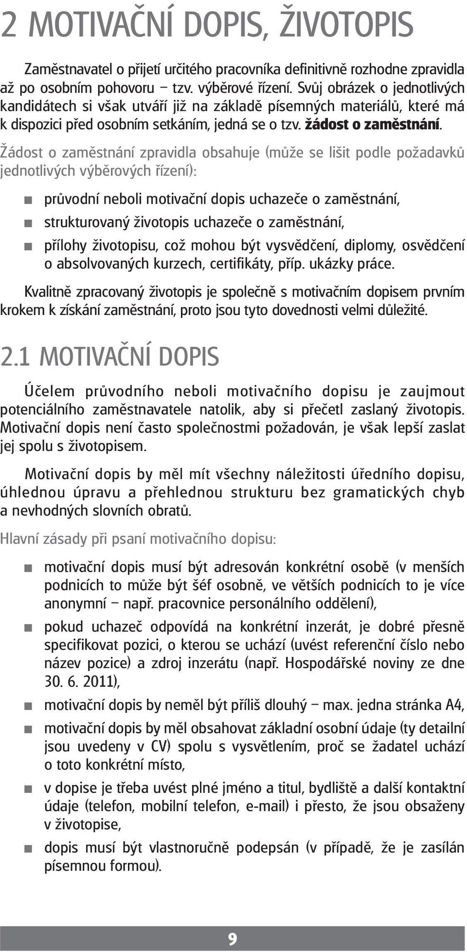 Žádost o zaměstnání zpravidla obsahuje (může se lišit podle požadavků jednotlivých výběrových řízení): průvodní neboli motivační dopis uchazeče o zaměstnání, strukturovaný životopis uchazeče o