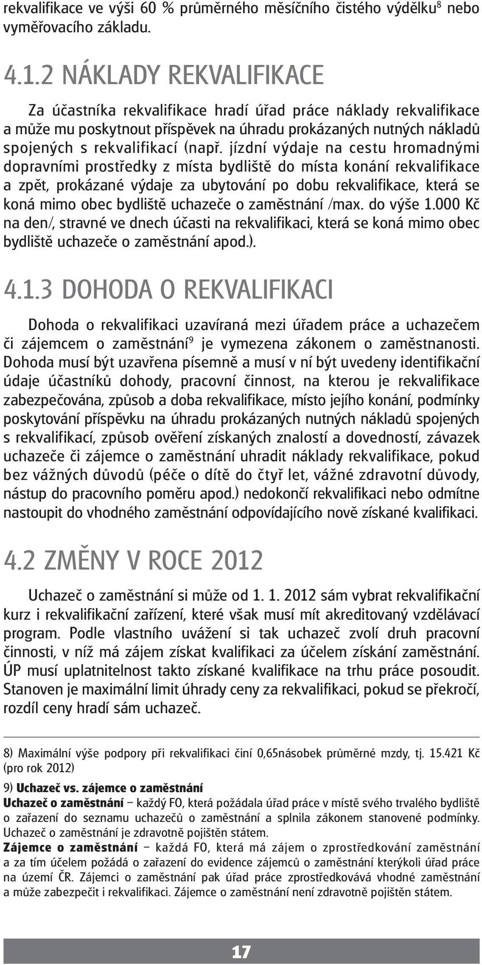 jízdní výdaje na cestu hromadnými dopravními prostředky z místa bydliště do místa konání rekvalifikace a zpět, prokázané výdaje za ubytování po dobu rekvalifikace, která se koná mimo obec bydliště