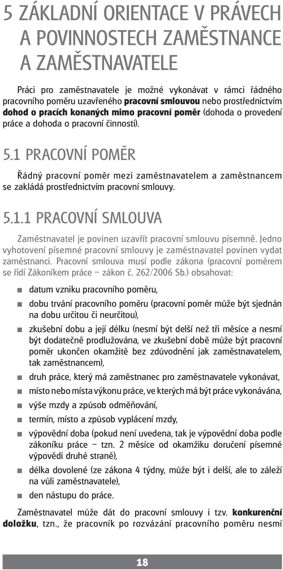 1 Pracovní poměr Řádný pracovní poměr mezi zaměstnavatelem a zaměstnancem se zakládá prostřednictvím pracovní smlouvy. 5.1.1 Pracovní smlouva Zaměstnavatel je povinen uzavřít pracovní smlouvu písemně.