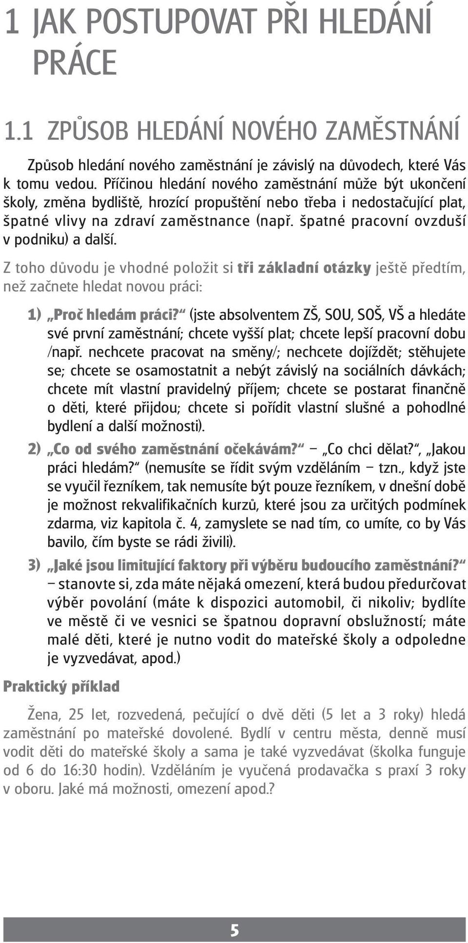 špatné pracovní ovzduší v podniku) a další. Z toho důvodu je vhodné položit si tři základní otázky ještě předtím, než začnete hledat novou práci: 1) Proč hledám práci?