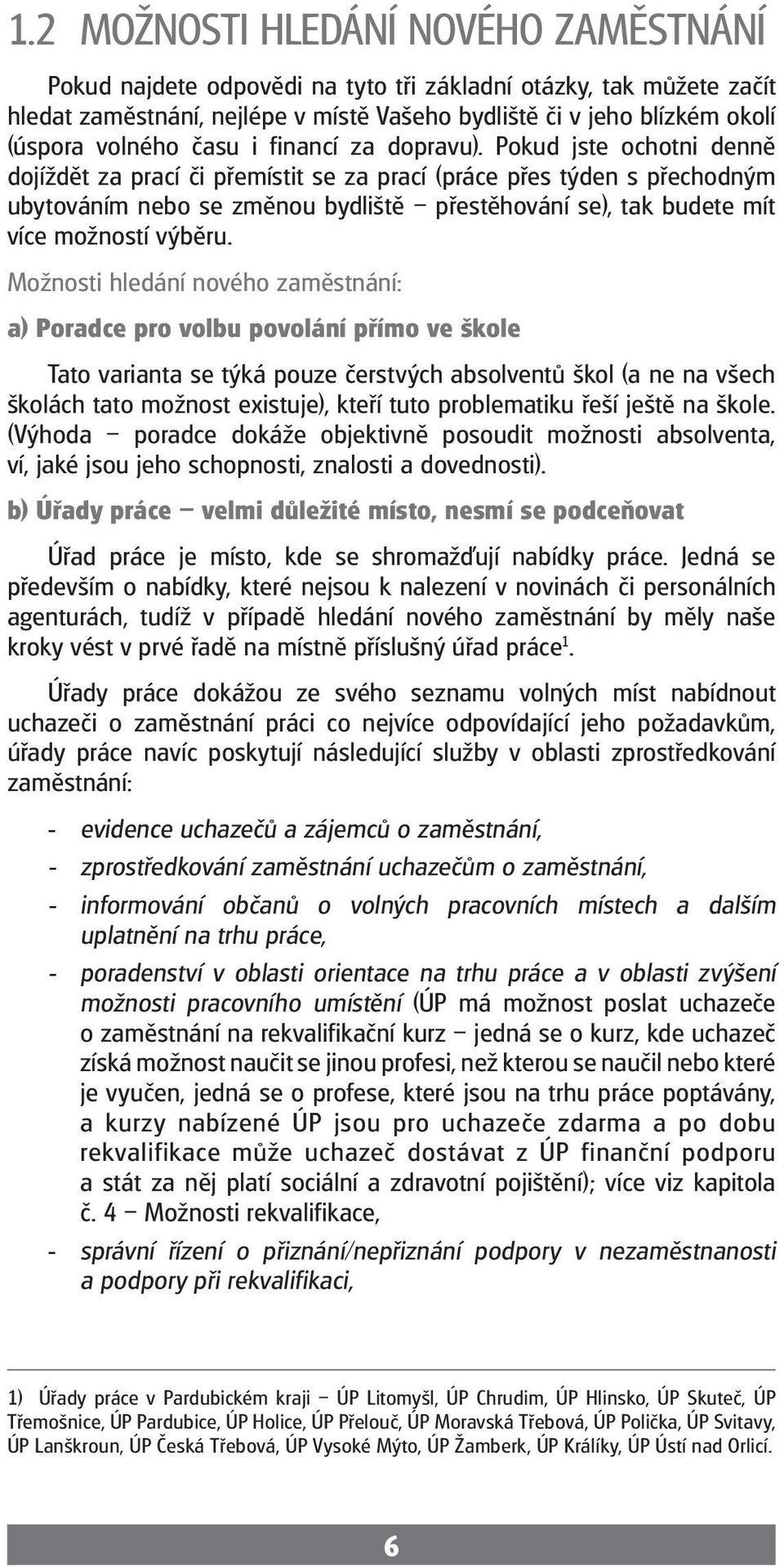 Pokud jste ochotni deě dojíždět za prací či přemístit se za prací (práce přes týden s přechodným ubytováním nebo se změnou bydliště přestěhování se), tak budete mít více možností výběru.