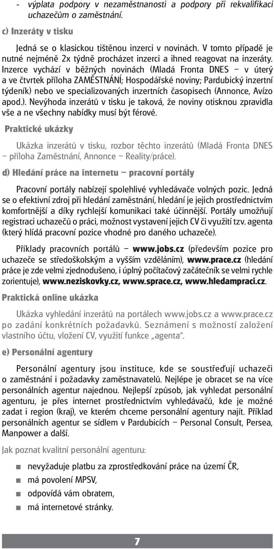 Inzerce vychází v běžných novinách (Mladá Fronta DNES v úterý a ve čtvrtek příloha ZAMĚSTNÁNÍ; Hospodářské noviny; Pardubický inzertní týdeník) nebo ve specializovaných inzertních časopisech (Aonce,