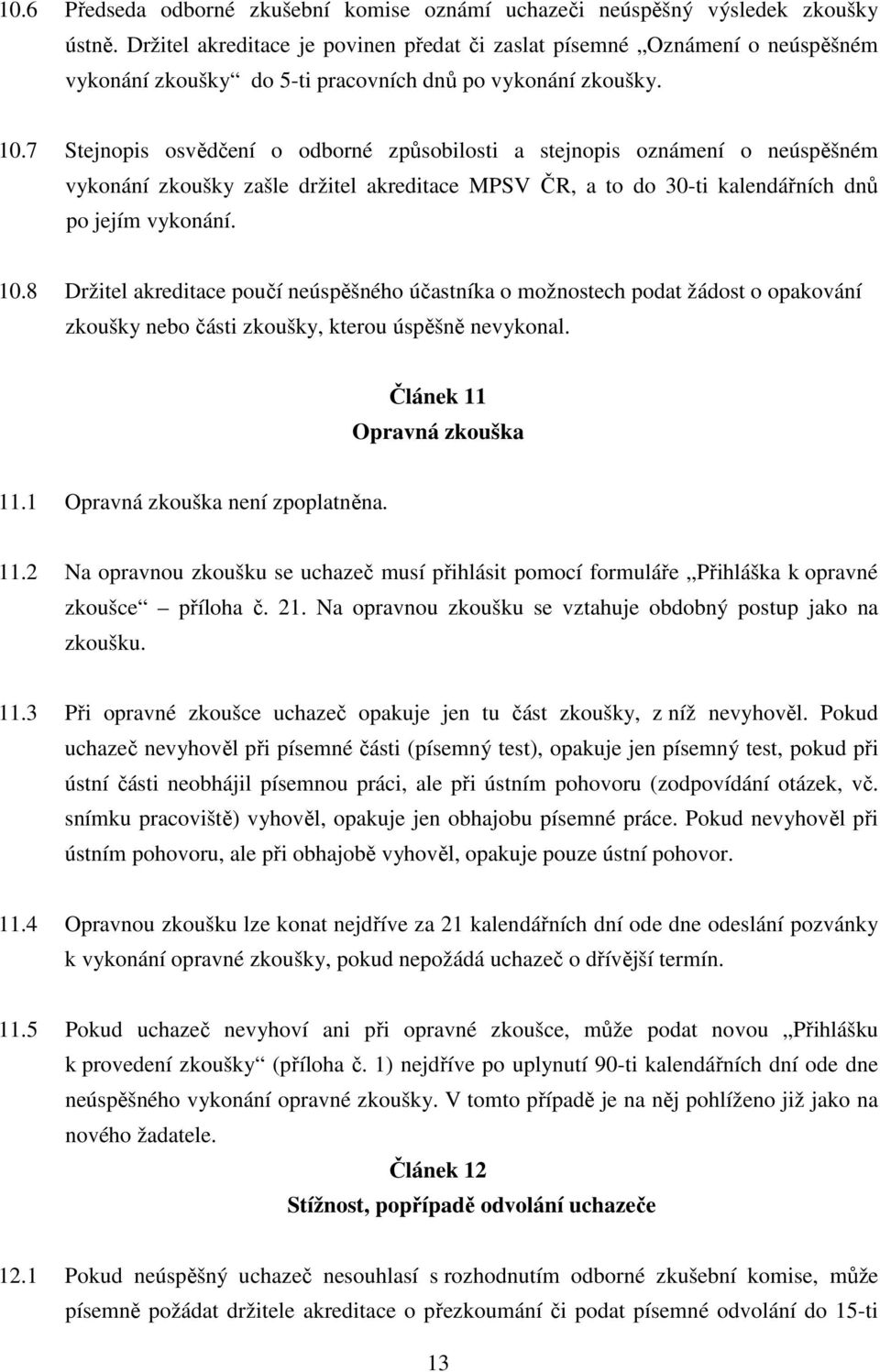 7 Stejnopis osvědčení o odborné způsobilosti a stejnopis oznámení o neúspěšném vykonání zkoušky zašle držitel akreditace MPSV ČR, a to do 30-ti kalendářních dnů po jejím vykonání. 10.